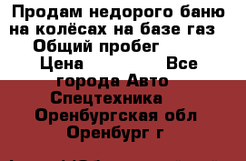 Продам недорого баню на колёсах на базе газ-53 › Общий пробег ­ 1 000 › Цена ­ 170 000 - Все города Авто » Спецтехника   . Оренбургская обл.,Оренбург г.